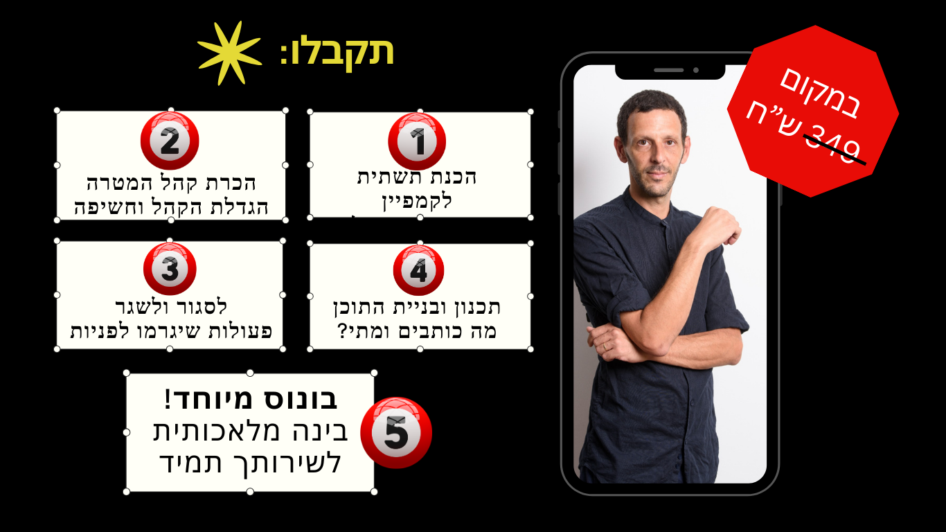 מה בסדנה: בניית תשתית הקמפיין, איתור וניתוח קהל מטרה, בניית התוכן, פעולות שמביאות תוצאות. בונוס בינה מלאכותית לשירותך.